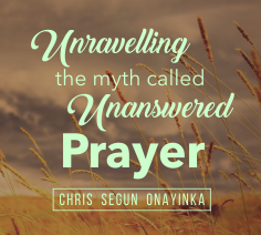 Unravelling the myth called Unanswered Prayer